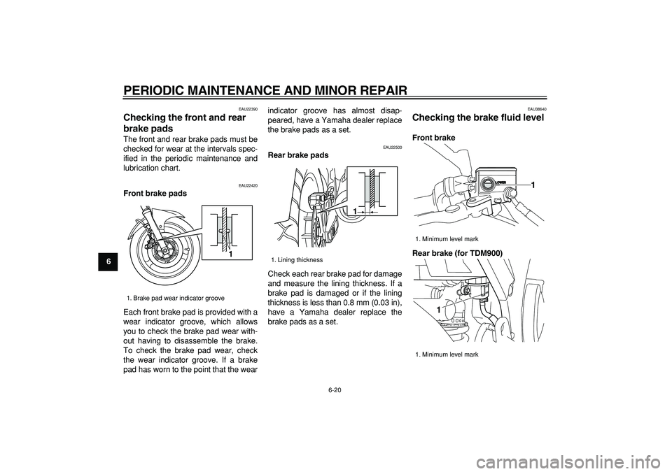 YAMAHA TDM 900 2006 Repair Manual  
PERIODIC MAINTENANCE AND MINOR REPAIR 
6-20 
1
2
3
4
5
6
7
8
9
 
EAU22390 
Checking the front and rear 
brake pads  
The front and rear brake pads must be
checked for wear at the intervals spec-
ifi