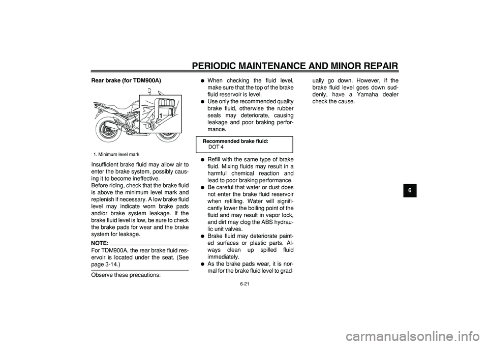 YAMAHA TDM 900 2006 Repair Manual  
PERIODIC MAINTENANCE AND MINOR REPAIR 
6-21 
2
3
4
5
67
8
9 Rear brake (for TDM900A) 
Insufficient brake fluid may allow air to
enter the brake system, possibly caus-
ing it to become ineffective.
B