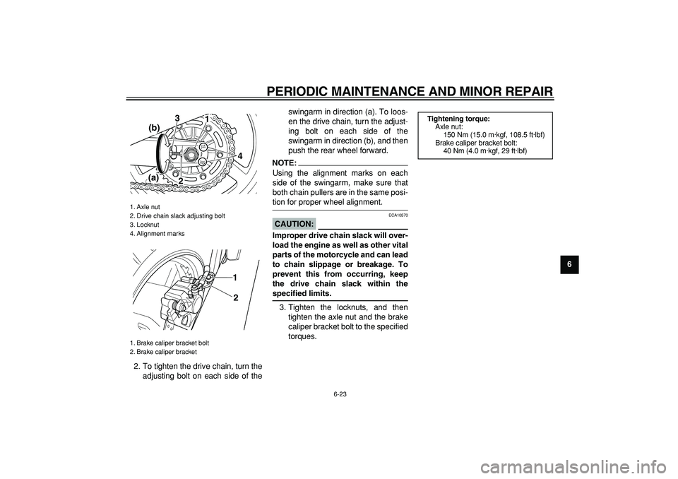 YAMAHA TDM 900 2006 Repair Manual  
PERIODIC MAINTENANCE AND MINOR REPAIR 
6-23 
2
3
4
5
67
8
9  
2. To tighten the drive chain, turn the
adjusting bolt on each side of theswingarm in direction (a). To loos-
en the drive chain, turn t