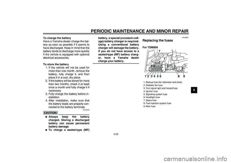 YAMAHA TDM 900 2006 Manual PDF  
PERIODIC MAINTENANCE AND MINOR REPAIR 
6-29 
2
3
4
5
67
8
9 To charge the battery 
Have a Yamaha dealer charge the bat-
tery as soon as possible if it seems to
have discharged. Keep in mind that the