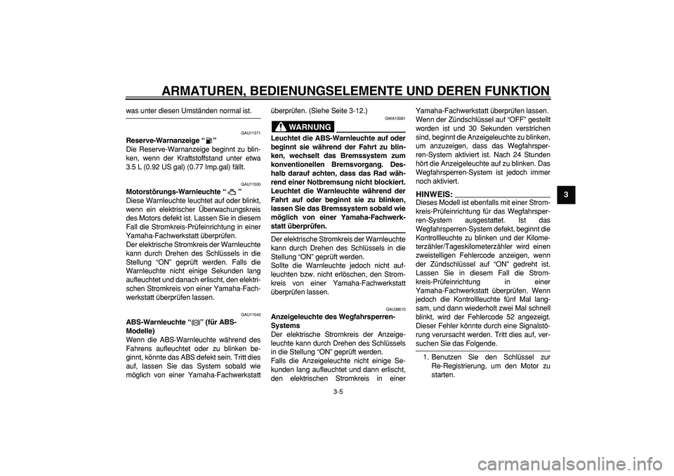 YAMAHA TDM 900 2006  Betriebsanleitungen (in German)  
ARMATUREN, BEDIENUNGSELEMENTE UND DEREN FUNKTION 
3-5 
2
34
5
6
7
8
9
 
was unter diesen Umständen normal ist. 
GAU11371 
Reserve-Warnanzeige “”  
Die Reserve-Warnanzeige beginnt zu blin-
ken, 