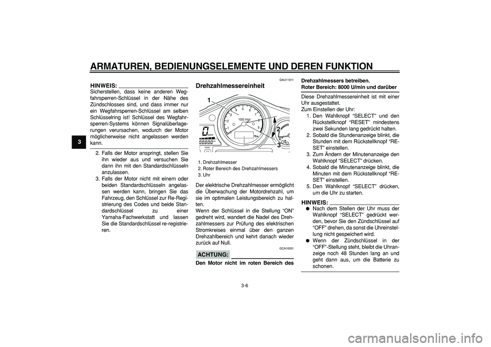 YAMAHA TDM 900 2006  Betriebsanleitungen (in German)  
ARMATUREN, BEDIENUNGSELEMENTE UND DEREN FUNKTION 
3-6 
1
2
3
4
5
6
7
8
9
HINWEIS:
 
Sicherstellen, dass keine anderen Weg-
fahrsperren-Schlüssel in der Nähe des
Zündschlosses sind, und dass immer