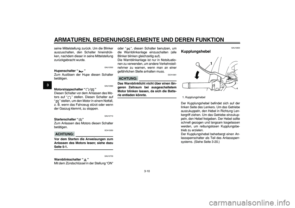 YAMAHA TDM 900 2006  Betriebsanleitungen (in German)  
ARMATUREN, BEDIENUNGSELEMENTE UND DEREN FUNKTION 
3-10 
1
2
3
4
5
6
7
8
9
 
seine Mittelstellung zurück. Um die Blinker
auszuschalten, den Schalter hineindrük-
ken, nachdem dieser in seine Mittels