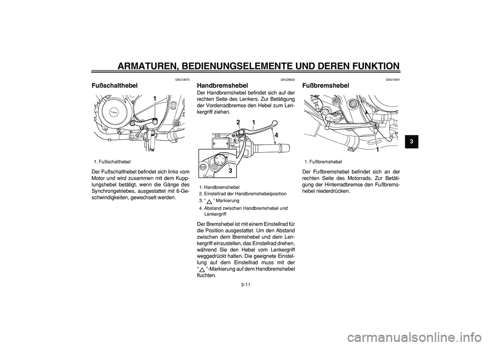 YAMAHA TDM 900 2006  Betriebsanleitungen (in German)  
ARMATUREN, BEDIENUNGSELEMENTE UND DEREN FUNKTION 
3-11 
2
34
5
6
7
8
9
 
GAU12870 
Fußschalthebel  
Der Fußschalthebel befindet sich links vom
Motor und wird zusammen mit dem Kupp-
lungshebel bet