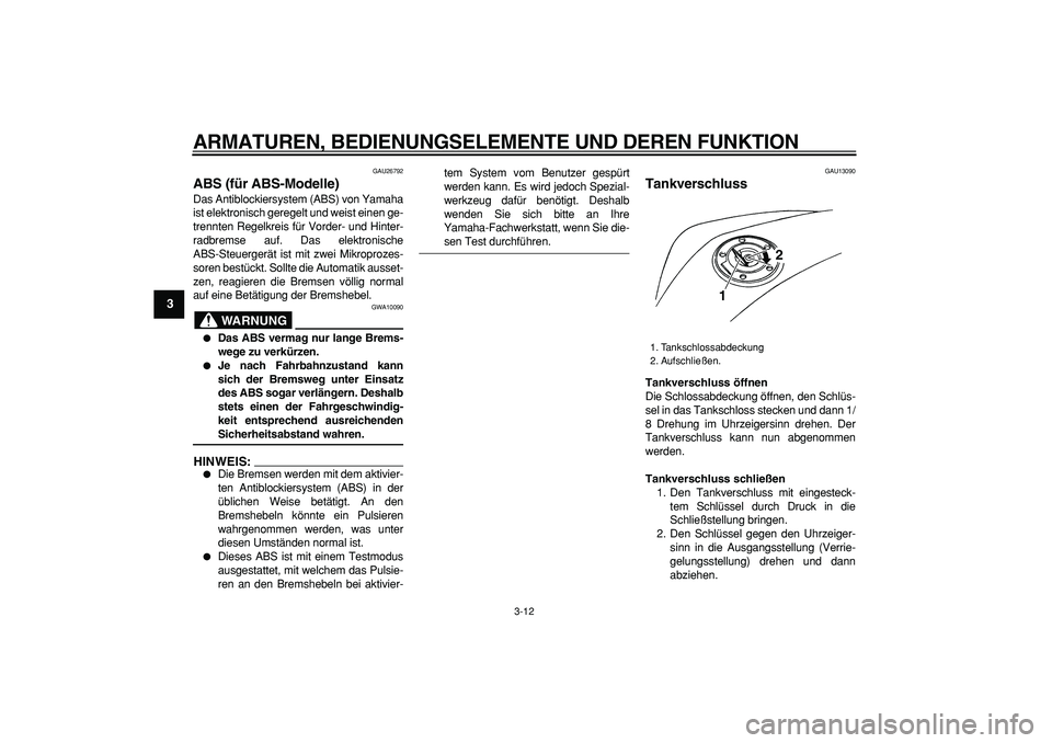YAMAHA TDM 900 2006  Betriebsanleitungen (in German)  
ARMATUREN, BEDIENUNGSELEMENTE UND DEREN FUNKTION 
3-12 
1
2
3
4
5
6
7
8
9
 
GAU26792 
ABS (für ABS-Modelle)  
Das Antiblockiersystem (ABS) von Yamaha
ist elektronisch geregelt und weist einen ge-
t