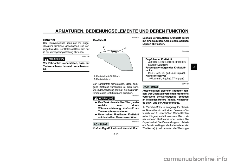 YAMAHA TDM 900 2006  Betriebsanleitungen (in German)  
ARMATUREN, BEDIENUNGSELEMENTE UND DEREN FUNKTION 
3-13 
2
34
5
6
7
8
9
HINWEIS:
 
Der Tankverschluss kann nur mit einge-
stecktem Schlüssel geschlossen und ver-
riegelt werden. Der Schlüssel läss