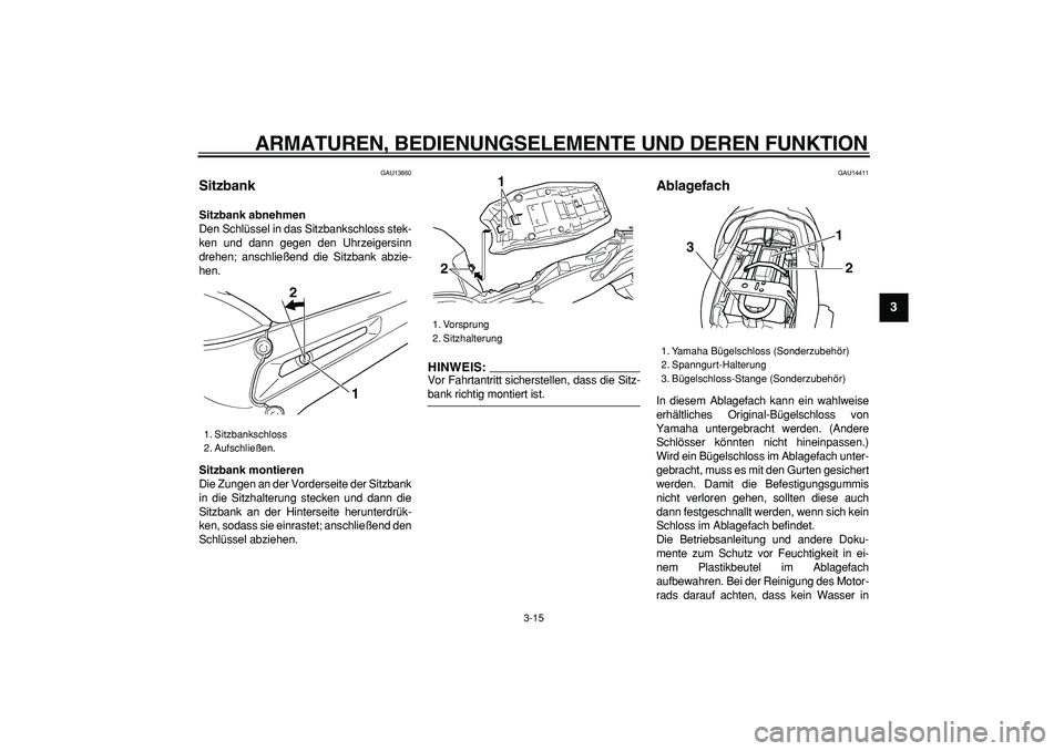 YAMAHA TDM 900 2006  Betriebsanleitungen (in German)  
ARMATUREN, BEDIENUNGSELEMENTE UND DEREN FUNKTION 
3-15 
2
34
5
6
7
8
9
 
GAU13860 
Sitzbank  
Sitzbank abnehmen 
Den Schlüssel in das Sitzbankschloss stek-
ken und dann gegen den Uhrzeigersinn
dreh