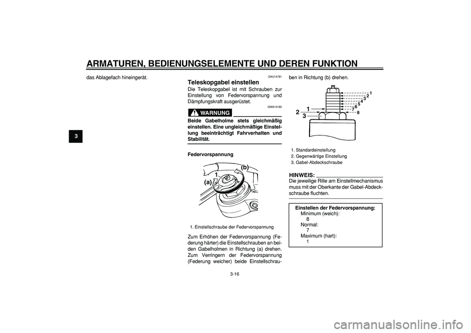 YAMAHA TDM 900 2006  Betriebsanleitungen (in German)  
ARMATUREN, BEDIENUNGSELEMENTE UND DEREN FUNKTION 
3-16 
1
2
3
4
5
6
7
8
9
 
das Ablagefach hineingerät. 
GAU14781 
Teleskopgabel einstellen  
Die Teleskopgabel ist mit Schrauben zur
Einstellung von