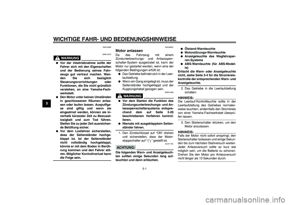 YAMAHA TDM 900 2006  Betriebsanleitungen (in German)  
5-1 
1
2
3
4
5
6
7
8
9
 
WICHTIGE FAHR- UND BEDIENUNGSHINWEISE 
GAU15950
WARNUNG
 
GWA10270 
 
Vor der Inbetriebnahme sollte der
Fahrer sich mit den Eigenschaften
und der Bedienung seines Fahr-
zeu