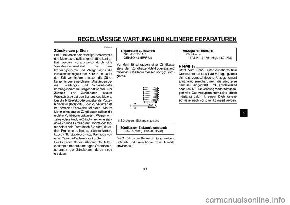YAMAHA TDM 900 2006  Betriebsanleitungen (in German)  
REGELMÄSSIGE WARTUNG UND KLEINERE REPARATUREN 
6-8 
2
3
4
5
67
8
9
 
GAU19641 
Zündkerzen prüfen  
Die Zündkerzen sind wichtige Bestandteile
des Motors und sollten regelmäßig kontrol-
liert we