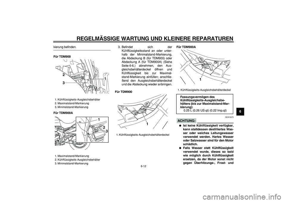 YAMAHA TDM 900 2006  Betriebsanleitungen (in German)  
REGELMÄSSIGE WARTUNG UND KLEINERE REPARATUREN 
6-12 
2
3
4
5
67
8
9
 
kierung befinden. 
Für TDM900
Für TDM900A 
3. Befindet sich der
Kühlflüssigkeitsstand an oder unter-
halb der Minimalstand-