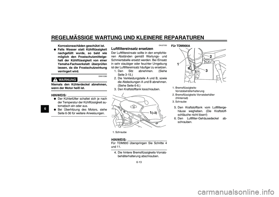YAMAHA TDM 900 2006  Betriebsanleitungen (in German)  
REGELMÄSSIGE WARTUNG UND KLEINERE REPARATUREN 
6-13 
1
2
3
4
5
6
7
8
9
 
Korrosionsschäden geschützt ist. 
 
Falls Wasser statt Kühlflüssigkeit
nachgefüllt wurde, so bald wie
möglich den Fro