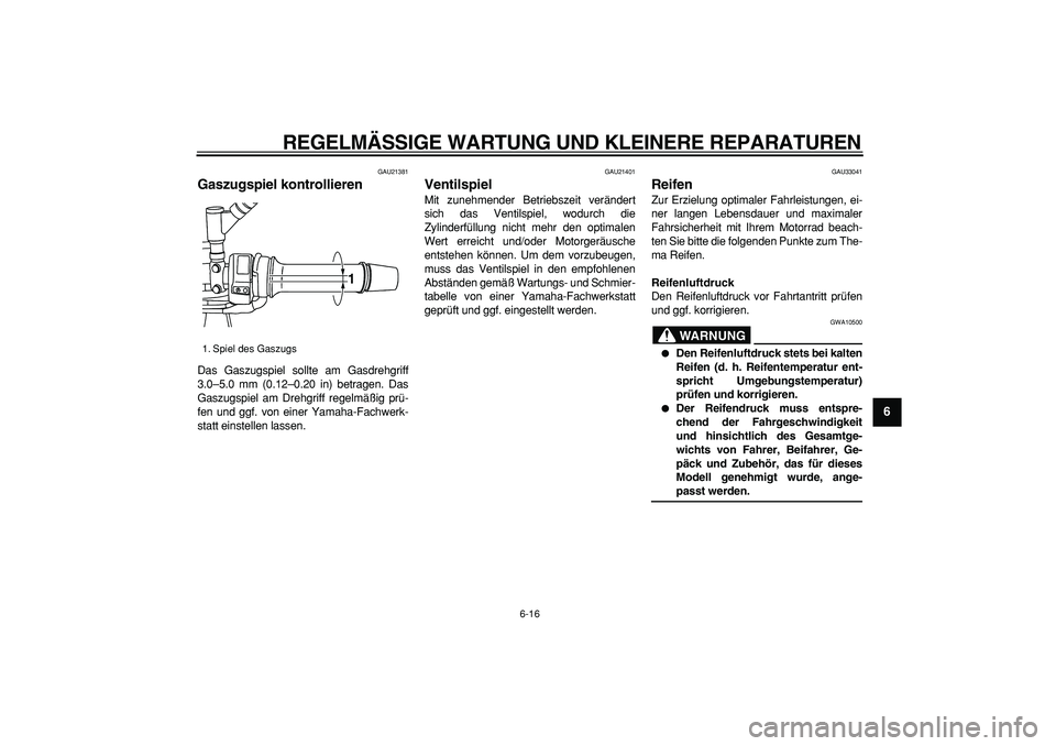 YAMAHA TDM 900 2006  Betriebsanleitungen (in German)  
REGELMÄSSIGE WARTUNG UND KLEINERE REPARATUREN 
6-16 
2
3
4
5
67
8
9
 
GAU21381 
Gaszugspiel kontrollieren  
Das Gaszugspiel sollte am Gasdrehgriff
3.0–5.0 mm (0.12–0.20 in) betragen. Das
Gaszug