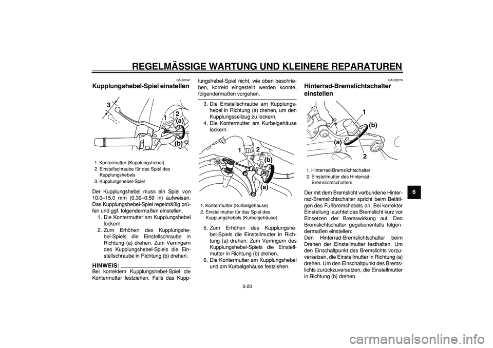 YAMAHA TDM 900 2006  Betriebsanleitungen (in German)  
REGELMÄSSIGE WARTUNG UND KLEINERE REPARATUREN 
6-20 
2
3
4
5
67
8
9
 
GAU22041 
Kupplungshebel-Spiel einstellen  
Der Kupplungshebel muss ein Spiel von
10.0–15.0 mm (0.39–0.59 in) aufweisen.
Da