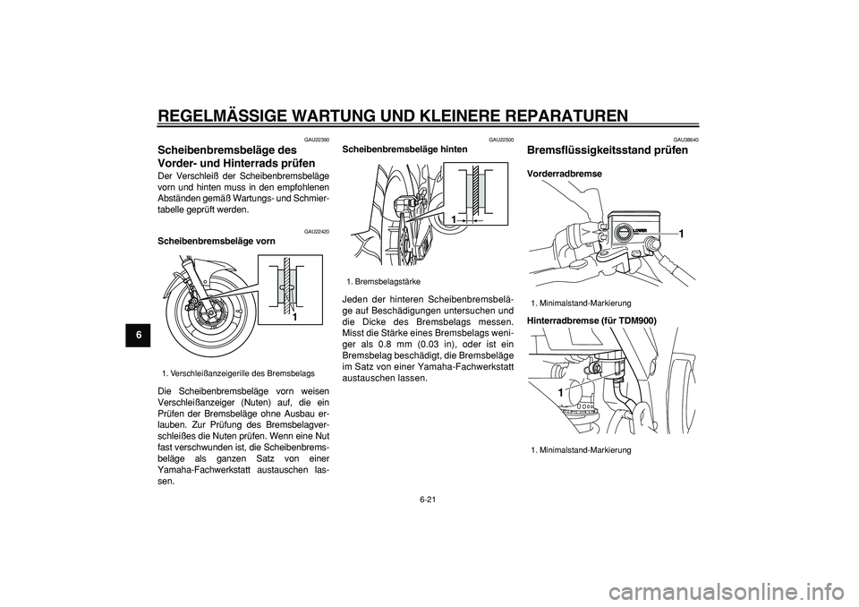 YAMAHA TDM 900 2006  Betriebsanleitungen (in German)  
REGELMÄSSIGE WARTUNG UND KLEINERE REPARATUREN 
6-21 
1
2
3
4
5
6
7
8
9
 
GAU22390 
Scheibenbremsbeläge des 
Vorder- und Hinterrads prüfen  
Der Verschleiß der Scheibenbremsbeläge
vorn und hinte