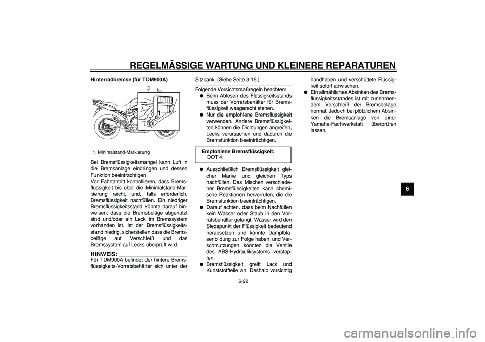 YAMAHA TDM 900 2006  Betriebsanleitungen (in German)  
REGELMÄSSIGE WARTUNG UND KLEINERE REPARATUREN 
6-22 
2
3
4
5
67
8
9
 
Hinterradbremse (für TDM900A) 
Bei Bremsflüssigkeitsmangel kann Luft in
die Bremsanlage eindringen und dessen
Funktion beeint