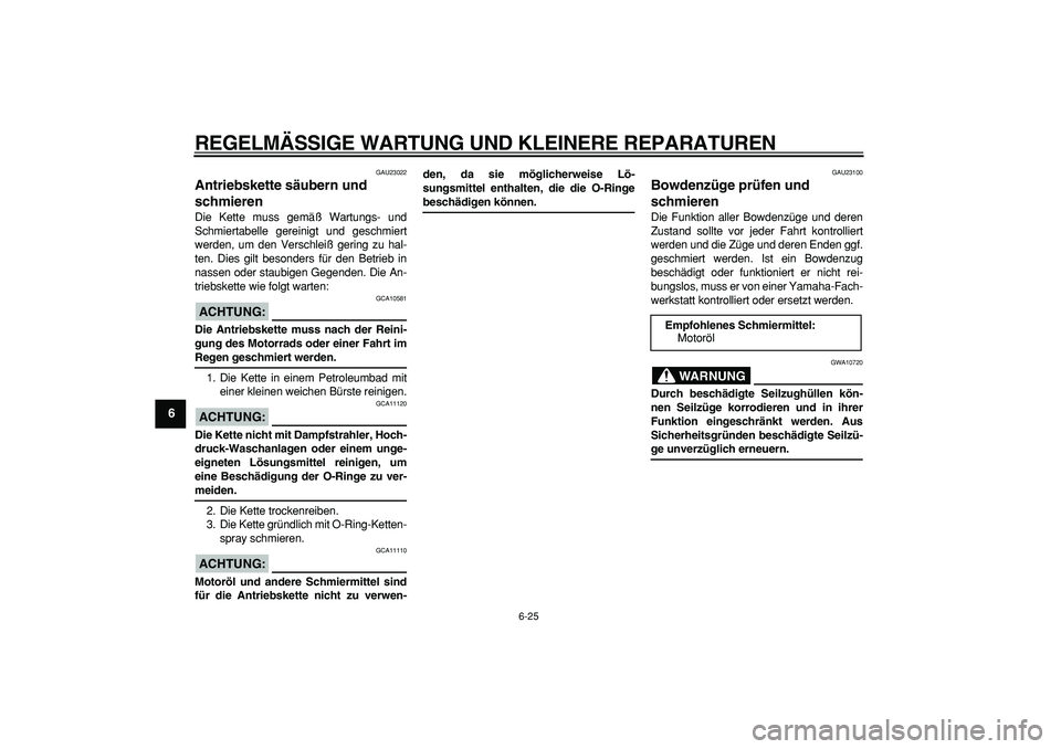YAMAHA TDM 900 2006  Betriebsanleitungen (in German)  
REGELMÄSSIGE WARTUNG UND KLEINERE REPARATUREN 
6-25 
1
2
3
4
5
6
7
8
9
 
GAU23022 
Antriebskette säubern und 
schmieren  
Die Kette muss gemäß Wartungs- und
Schmiertabelle gereinigt und geschmie