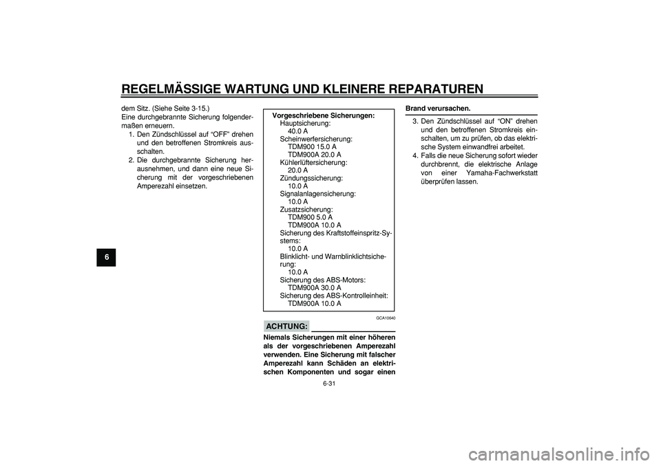 YAMAHA TDM 900 2006 Betriebsanleitungen (in German)
REGELMÄSSIGE WARTUNG UND KLEINERE REPARATUREN
6-31
1
2
3
4
5
6
7
8
9
dem Sitz. (Siehe Seite 3-15.)
Eine durchgebrannte Sicherung folgender-
maßen erneuern.
1. Den Zündschlüssel auf “OFF” YAMAHA TDM 900 2006 Betriebsanleitungen (in German)
REGELMÄSSIGE WARTUNG UND KLEINERE REPARATUREN
6-31
1
2
3
4
5
6
7
8
9
dem Sitz. (Siehe Seite 3-15.)
Eine durchgebrannte Sicherung folgender-
maßen erneuern.
1. Den Zündschlüssel auf “OFF”