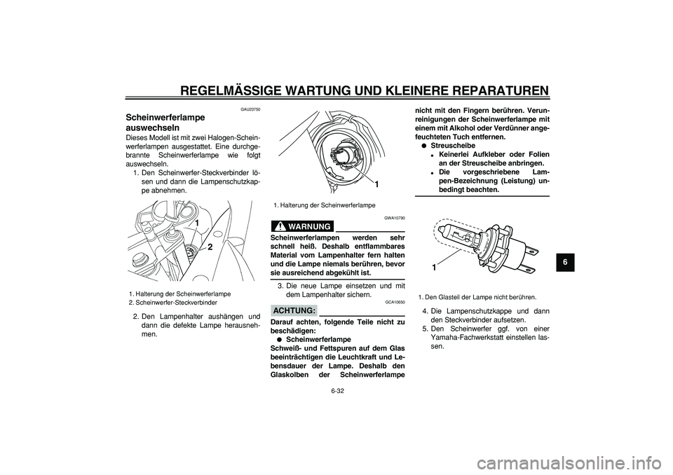 YAMAHA TDM 900 2006 Betriebsanleitungen (in German)
REGELMÄSSIGE WARTUNG UND KLEINERE REPARATUREN
6-32
2
3
4
5
67
8
9
GAU23750
Scheinwerferlampe
auswechseln
Dieses Modell ist mit zwei Halogen-Schein-
werferlampen ausgestattet. Eine durchge-
YAMAHA TDM 900 2006 Betriebsanleitungen (in German)
REGELMÄSSIGE WARTUNG UND KLEINERE REPARATUREN
6-32
2
3
4
5
67
8
9
GAU23750
Scheinwerferlampe
auswechseln
Dieses Modell ist mit zwei Halogen-Schein-
werferlampen ausgestattet. Eine durchge-