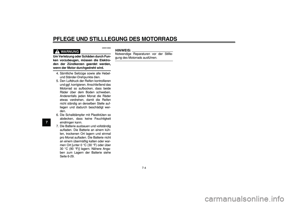 YAMAHA TDM 900 2006  Betriebsanleitungen (in German)  
PFLEGE UND STILLLEGUNG DES MOTORRADS 
7-4 
1
2
3
4
5
6
7
8
9
WARNUNG
 
GWA10950 
Um Verletzung oder Schäden durch Fun-
ken vorzubeugen, müssen die Elektro-
den der Zündkerzen geerdet werden, 
wen