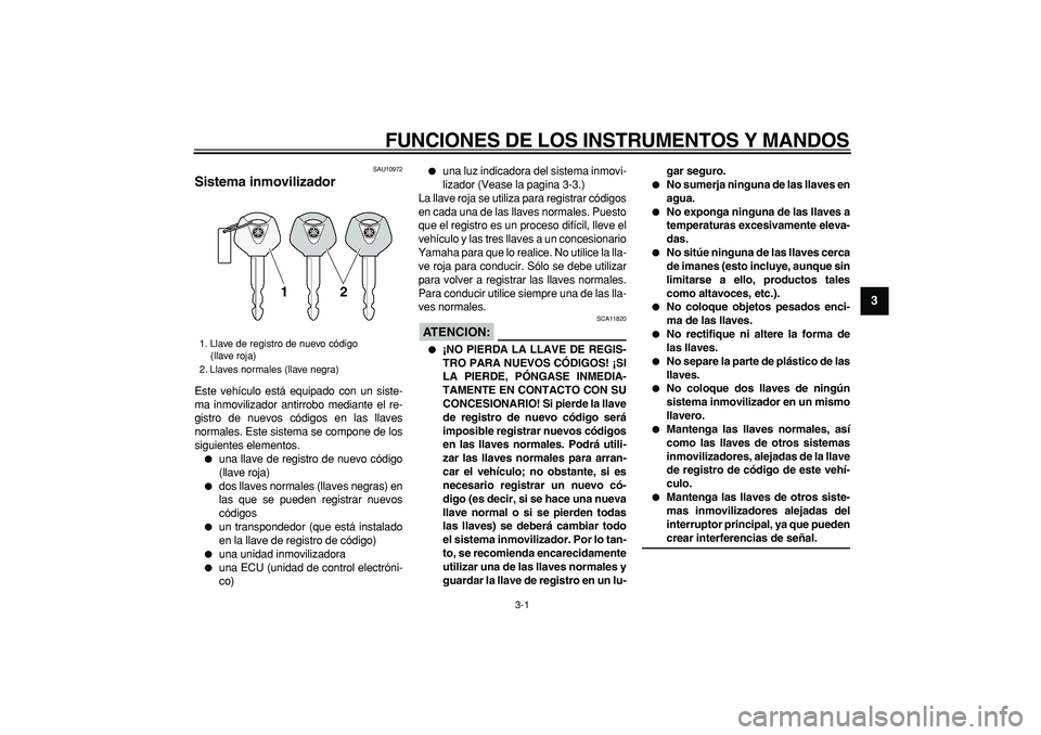 YAMAHA TDM 900 2006  Manuale de Empleo (in Spanish)  
3-1 
2
34
5
6
7
8
9
 
FUNCIONES DE LOS INSTRUMENTOS Y MANDOS 
SAU10972 
Sistema inmovilizador  
Este vehículo está equipado con un siste-
ma inmovilizador antirrobo mediante el re-
gistro de nuevo