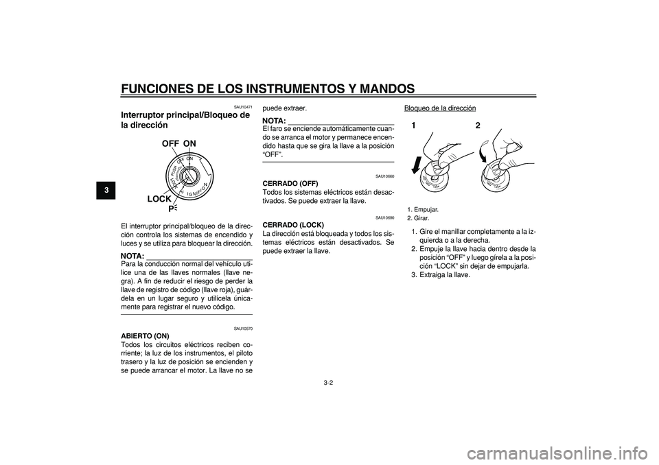 YAMAHA TDM 900 2006  Manuale de Empleo (in Spanish)  
FUNCIONES DE LOS INSTRUMENTOS Y MANDOS 
3-2 
1
2
3
4
5
6
7
8
9
 
SAU10471 
Interruptor principal/Bloqueo de 
la dirección  
El interruptor principal/bloqueo de la direc-
ción controla los sistemas