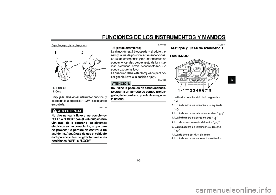 YAMAHA TDM 900 2006  Manuale de Empleo (in Spanish)  
FUNCIONES DE LOS INSTRUMENTOS Y MANDOS 
3-3 
2
34
5
6
7
8
9
 
Desbloqueo de la dirección
Empuje la llave en el interruptor principal y
luego gírela a la posición “OFF” sin dejar de
empujarla.