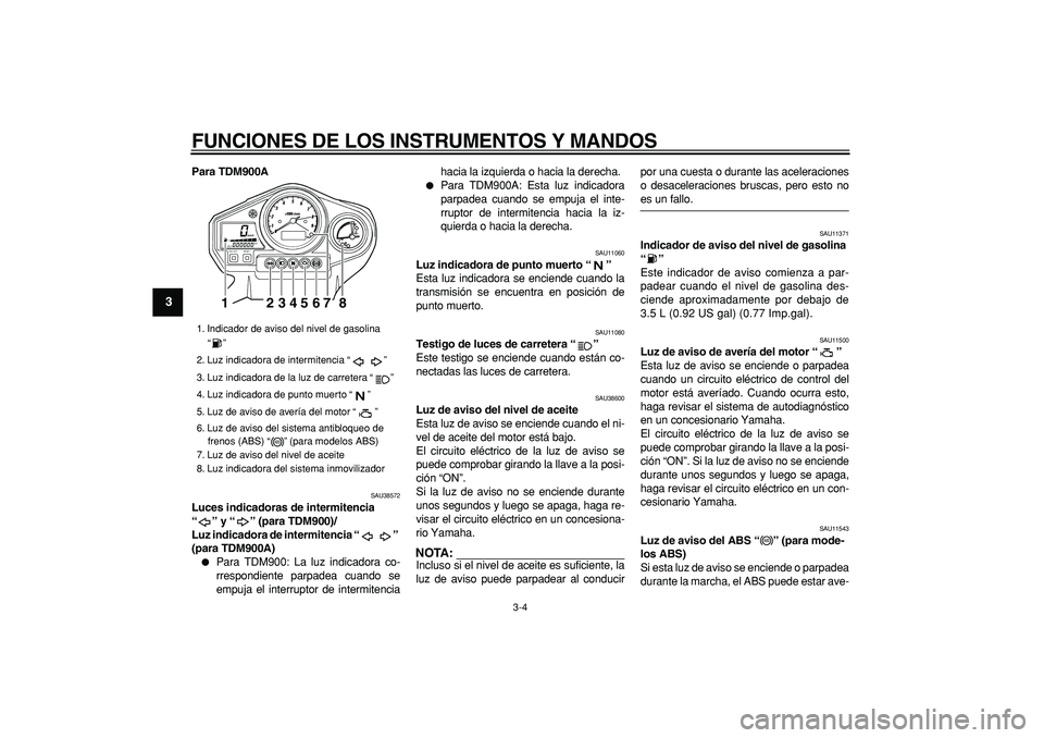 YAMAHA TDM 900 2006  Manuale de Empleo (in Spanish)  
FUNCIONES DE LOS INSTRUMENTOS Y MANDOS 
3-4 
1
2
3
4
5
6
7
8
9
 
Para TDM900A 
SAU38572 
Luces indicadoras de intermitencia 
“” y “” (para TDM900)/
Luz indicadora de intermitencia “” 
(p