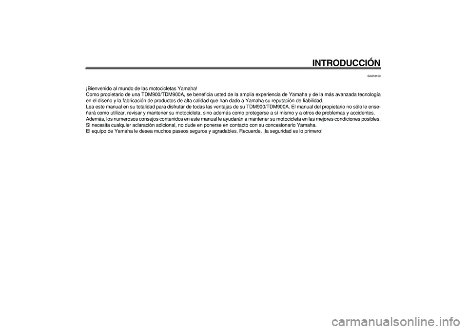 YAMAHA TDM 900 2006  Manuale de Empleo (in Spanish)  
INTRODUCCIÓN 
SAU10100 
¡Bienvenido al mundo de las motocicletas Yamaha!
Como propietario de una TDM900/TDM900A, se beneficia usted de la amplia experiencia de Yamaha y de la más avanzada tecnolo