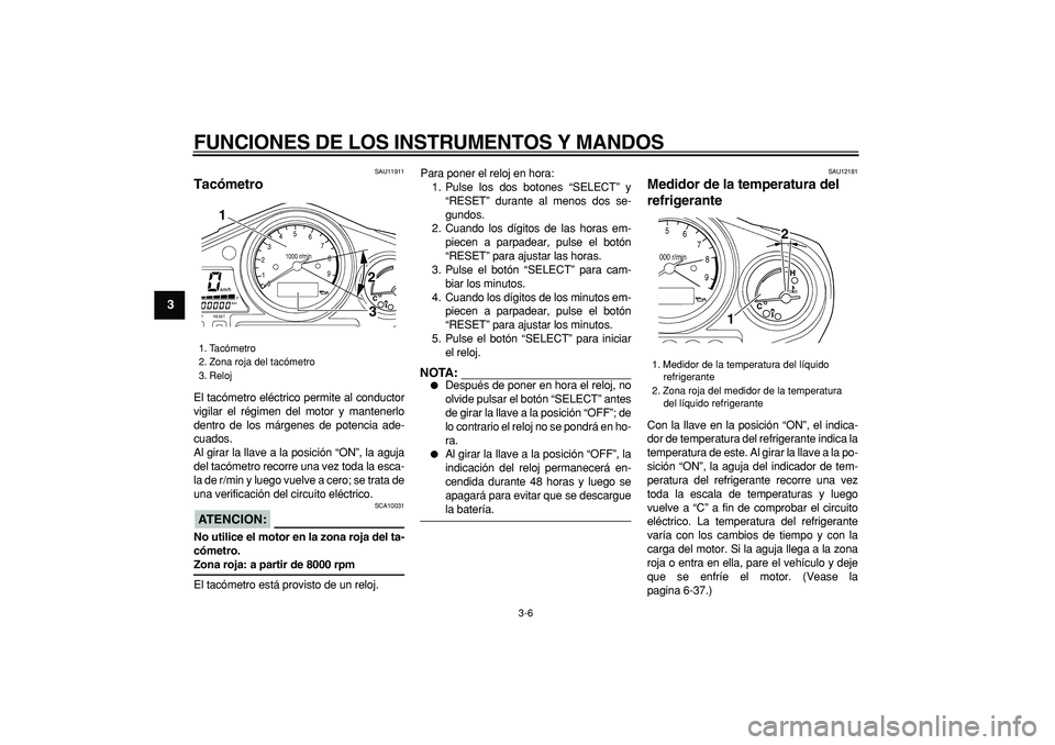 YAMAHA TDM 900 2006  Manuale de Empleo (in Spanish)  
FUNCIONES DE LOS INSTRUMENTOS Y MANDOS 
3-6 
1
2
3
4
5
6
7
8
9
 
SAU11911 
Tacómetro  
El tacómetro eléctrico permite al conductor
vigilar el régimen del motor y mantenerlo
dentro de los márgen