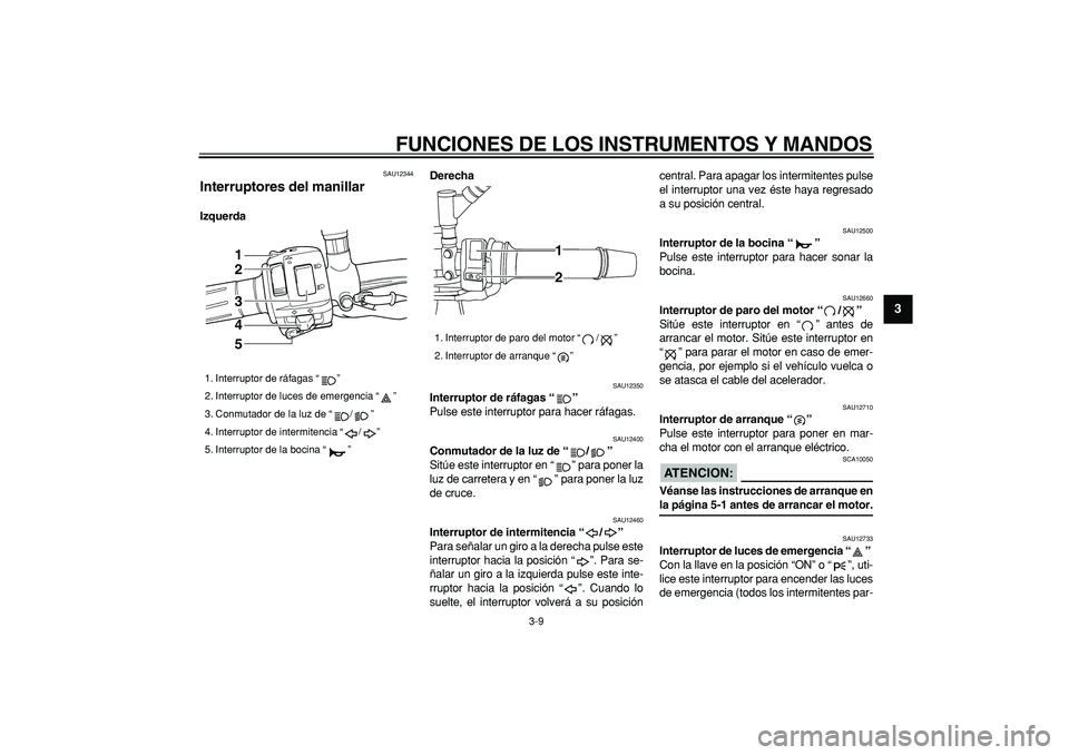 YAMAHA TDM 900 2006  Manuale de Empleo (in Spanish)  
FUNCIONES DE LOS INSTRUMENTOS Y MANDOS 
3-9 
2
34
5
6
7
8
9
 
SAU12344 
Interruptores del manillar  
IzquerdaDerecha 
SAU12350 
Interruptor de ráfagas “”   
Pulse este interruptor para hacer r