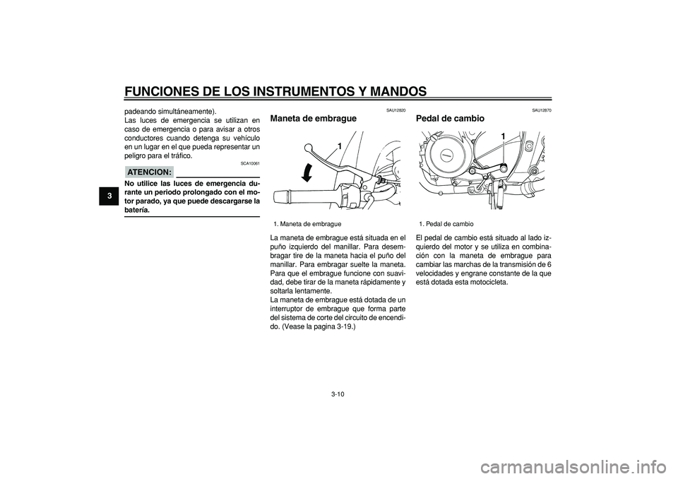 YAMAHA TDM 900 2006  Manuale de Empleo (in Spanish)  
FUNCIONES DE LOS INSTRUMENTOS Y MANDOS 
3-10 
1
2
3
4
5
6
7
8
9
 
padeando simultáneamente).
Las luces de emergencia se utilizan en
caso de emergencia o para avisar a otros
conductores cuando deten
