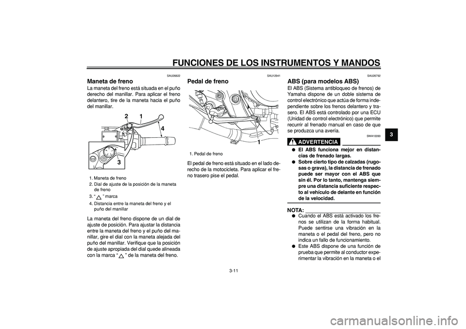 YAMAHA TDM 900 2006  Manuale de Empleo (in Spanish)  
FUNCIONES DE LOS INSTRUMENTOS Y MANDOS 
3-11 
2
34
5
6
7
8
9
 
SAU26822 
Maneta de freno  
La maneta del freno está situada en el puño
derecho del manillar. Para aplicar el freno
delantero, tire d