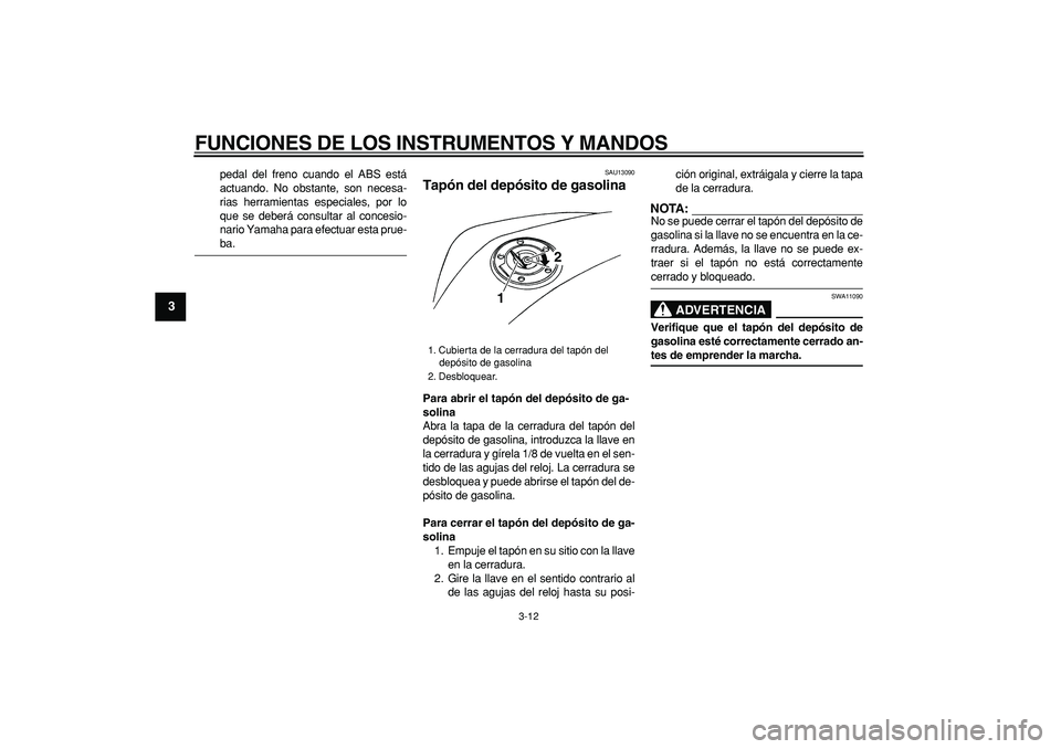 YAMAHA TDM 900 2006  Manuale de Empleo (in Spanish)  
FUNCIONES DE LOS INSTRUMENTOS Y MANDOS 
3-12 
1
2
3
4
5
6
7
8
9
 
pedal del freno cuando el ABS está
actuando. No obstante, son necesa-
rias herramientas especiales, por lo
que se deberá consultar