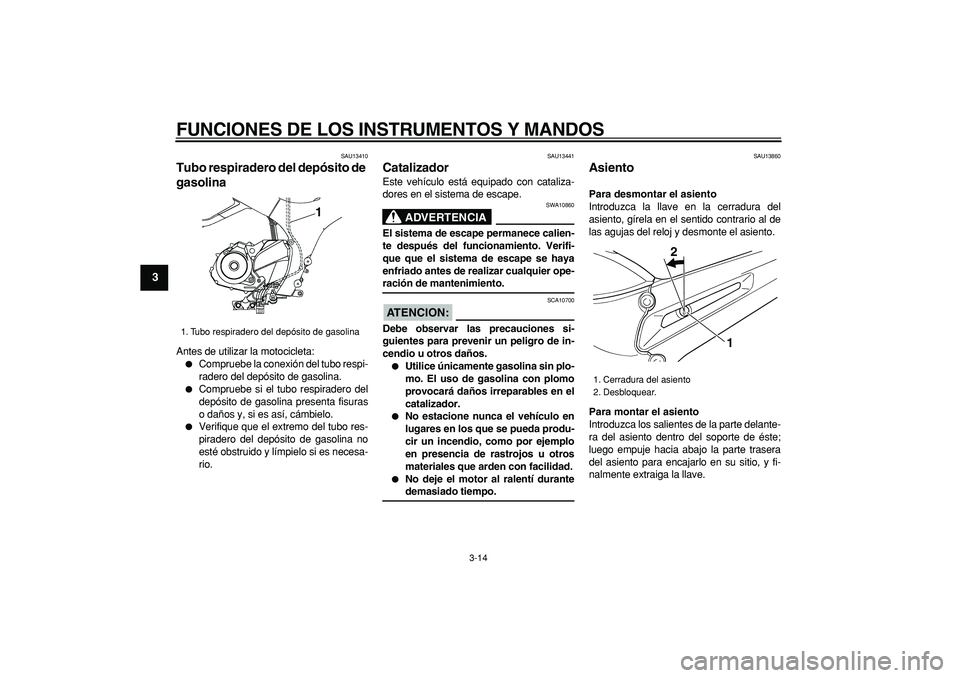 YAMAHA TDM 900 2006  Manuale de Empleo (in Spanish)  
FUNCIONES DE LOS INSTRUMENTOS Y MANDOS 
3-14 
1
2
3
4
5
6
7
8
9
 
SAU13410 
Tubo respiradero del depósito de 
gasolina  
Antes de utilizar la motocicleta: 
 
Compruebe la conexión del tubo respi-
