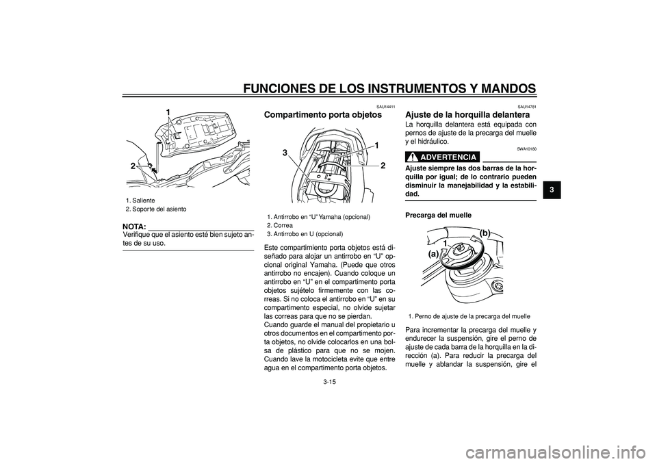 YAMAHA TDM 900 2006  Manuale de Empleo (in Spanish)  
FUNCIONES DE LOS INSTRUMENTOS Y MANDOS 
3-15 
2
34
5
6
7
8
9
NOTA:
 
Verifique que el asiento esté bien sujeto an- 
tes de su uso. 
SAU14411 
Compartimento porta objetos  
Este compartimiento porta
