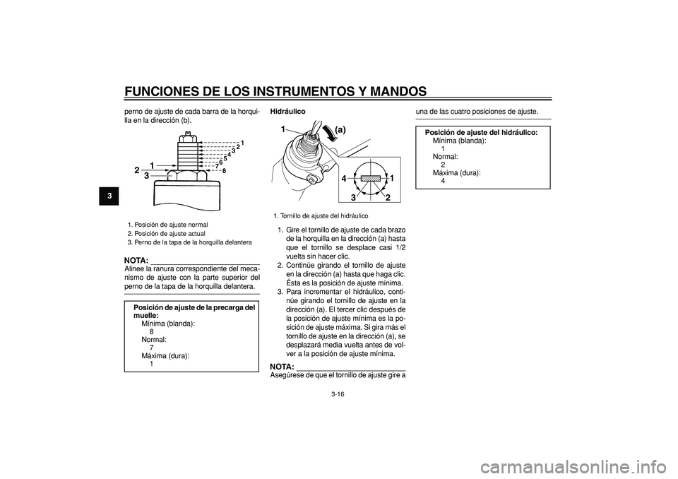 YAMAHA TDM 900 2006  Manuale de Empleo (in Spanish)  
FUNCIONES DE LOS INSTRUMENTOS Y MANDOS 
3-16 
1
2
3
4
5
6
7
8
9
 
perno de ajuste de cada barra de la horqui-
lla en la dirección (b).
NOTA:
 
Alinee la ranura correspondiente del meca-
nismo de aj