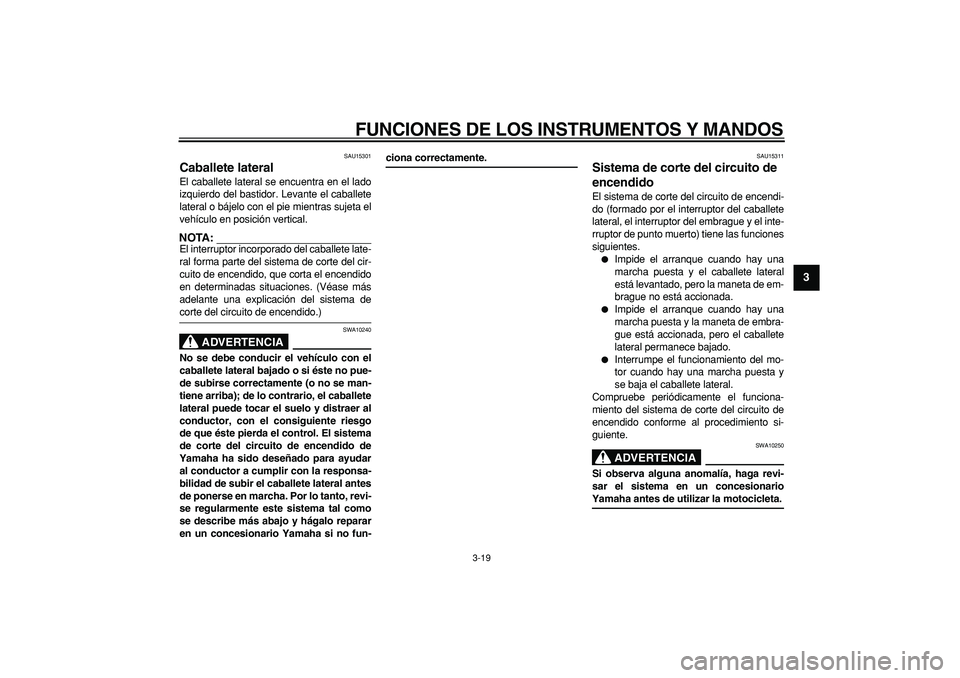 YAMAHA TDM 900 2006  Manuale de Empleo (in Spanish)  
FUNCIONES DE LOS INSTRUMENTOS Y MANDOS 
3-19 
2
34
5
6
7
8
9
 
SAU15301 
Caballete lateral  
El caballete lateral se encuentra en el lado
izquierdo del bastidor. Levante el caballete
lateral o báje
