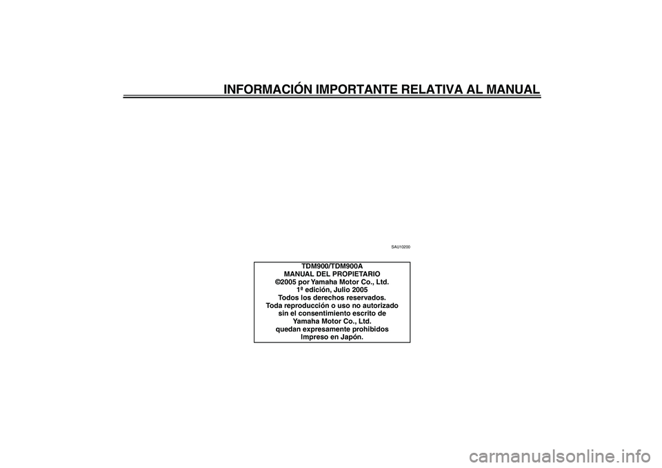 YAMAHA TDM 900 2006  Manuale de Empleo (in Spanish)  
INFORMACIÓN IMPORTANTE RELATIVA AL MANUAL 
SAU10200 
TDM900/TDM900A
MANUAL DEL PROPIETARIO
©2005 por Yamaha Motor Co., Ltd.
1ª edición, Julio 2005
Todos los derechos reservados.
Toda reproducci�