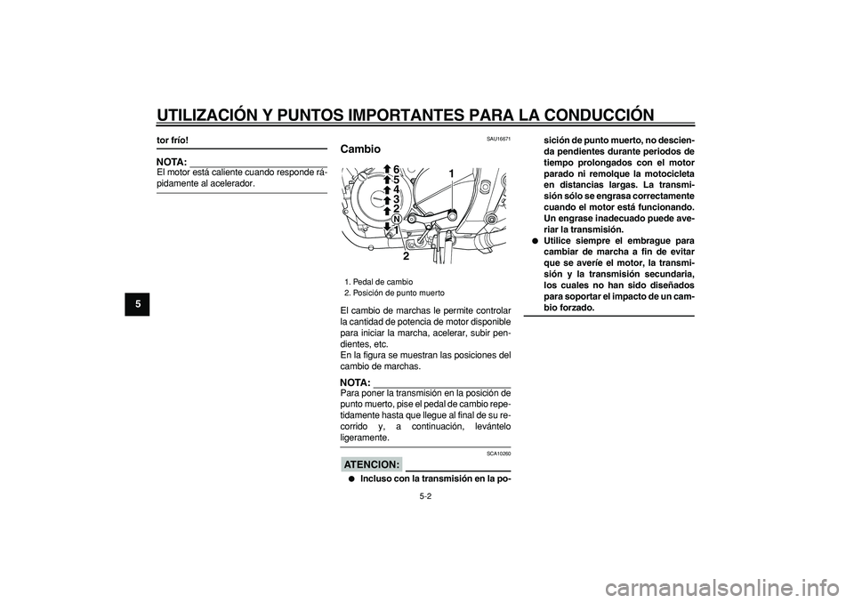 YAMAHA TDM 900 2006  Manuale de Empleo (in Spanish)  
UTILIZACIÓN Y PUNTOS IMPORTANTES PARA LA CONDUCCIÓN 
5-2 
1
2
3
4
5
6
7
8
9
 
tor frío!
NOTA:
 
El motor está caliente cuando responde rá- 
pidamente al acelerador. 
SAU16671 
Cambio  
El cambi