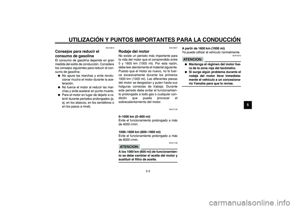 YAMAHA TDM 900 2006  Manuale de Empleo (in Spanish)  
UTILIZACIÓN Y PUNTOS IMPORTANTES PARA LA CONDUCCIÓN 
5-3 
2
3
4
56
7
8
9
 
SAU16810 
Consejos para reducir el 
consumo de gasolina  
El consumo de gasolina depende en gran
medida del estilo de con