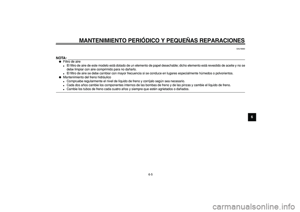 YAMAHA TDM 900 2006  Manuale de Empleo (in Spanish)  
MANTENIMIENTO PERI ÓDICO Y PEQUE ÑAS REPARACIONES 
6-5  2
3
4
5
67
8
9
  SAU18680
NOTA:
 
 
Filtro de aire 
 
El filtro de aire de este modelo est á dotado de un elemento de papel desechable; d