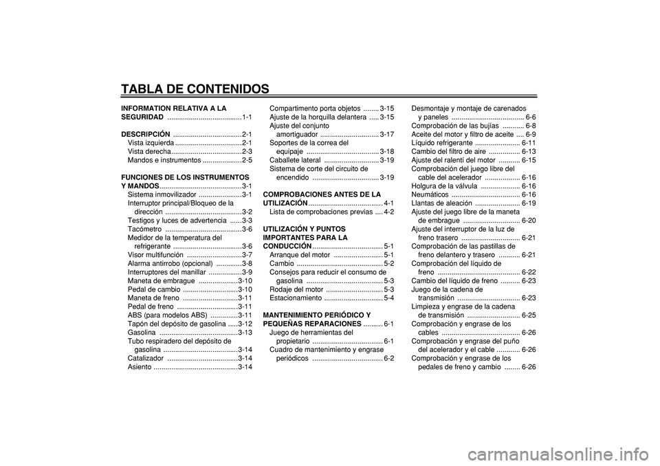 YAMAHA TDM 900 2006  Manuale de Empleo (in Spanish)  
TABLA DE CONTENIDOS 
INFORMATION RELATIVA A LA 
SEGURIDAD 
 ......................................1-1 
DESCRIPCIÓN 
 ...................................2-1
Vista izquierda .........................