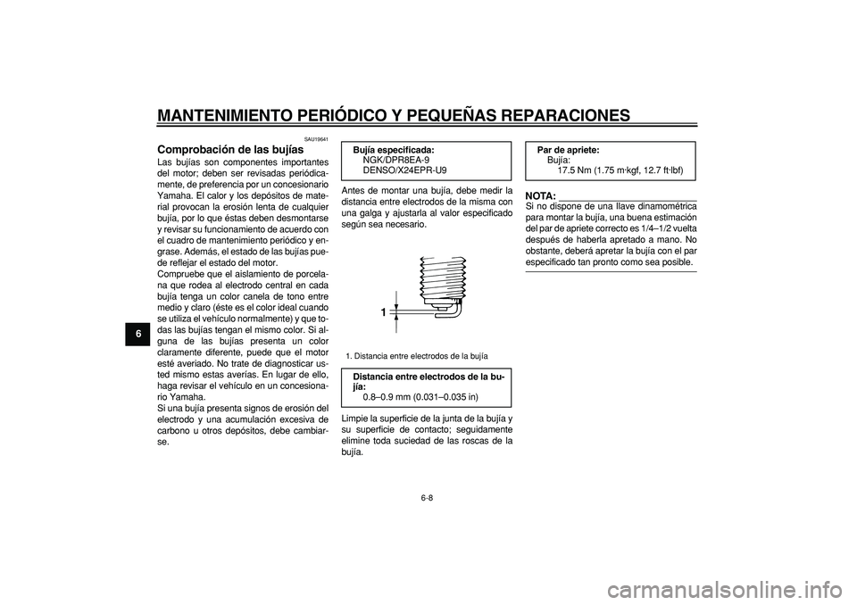 YAMAHA TDM 900 2006  Manuale de Empleo (in Spanish)  
MANTENIMIENTO PERIÓDICO Y PEQUEÑAS REPARACIONES 
6-8 
1
2
3
4
5
6
7
8
9
 
SAU19641 
Comprobación de las bujías  
Las bujías son componentes importantes
del motor; deben ser revisadas periódica