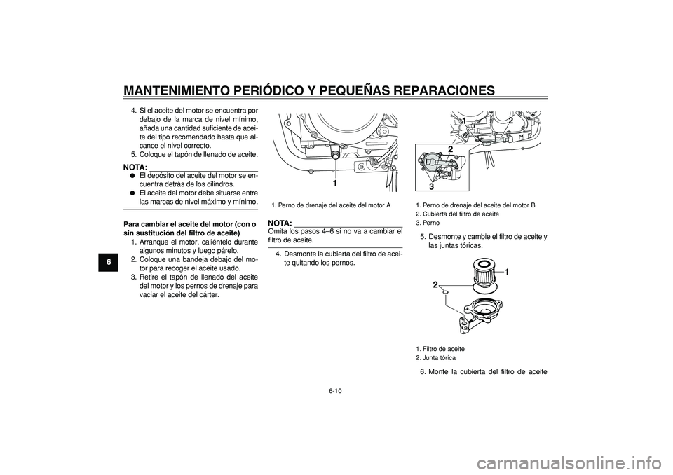 YAMAHA TDM 900 2006  Manuale de Empleo (in Spanish)  
MANTENIMIENTO PERIÓDICO Y PEQUEÑAS REPARACIONES 
6-10 
1
2
3
4
5
6
7
8
9
 
4. Si el aceite del motor se encuentra por
debajo de la marca de nivel mínimo,
añada una cantidad suficiente de acei-
t