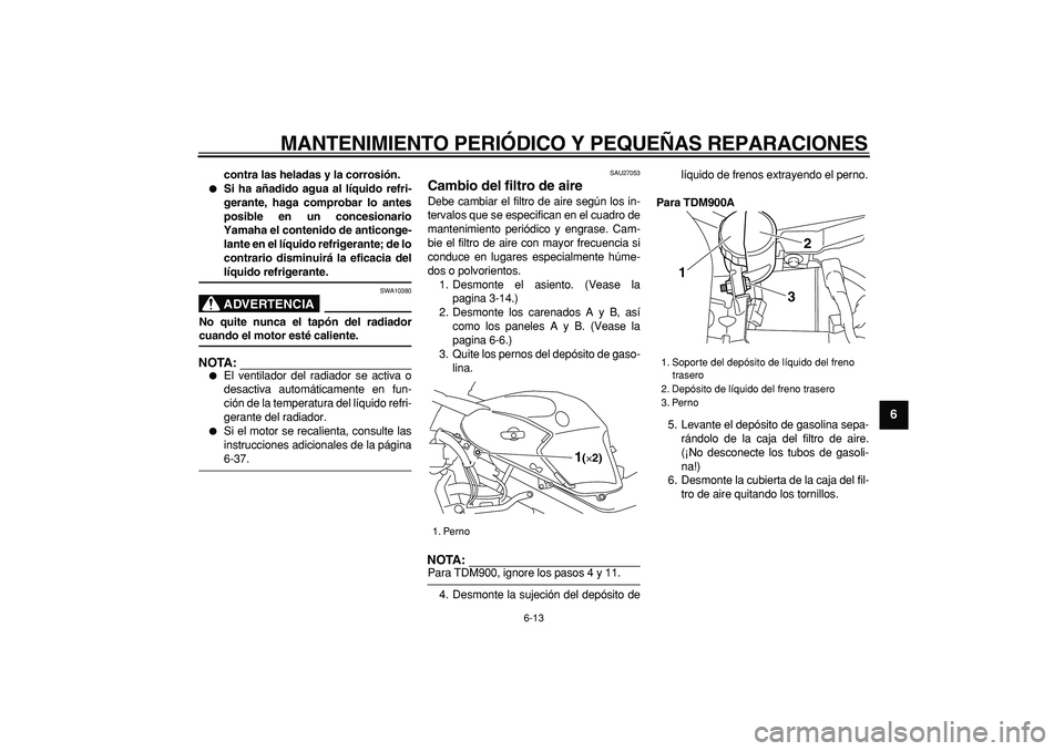 YAMAHA TDM 900 2006  Manuale de Empleo (in Spanish)  
MANTENIMIENTO PERIÓDICO Y PEQUEÑAS REPARACIONES 
6-13 
2
3
4
5
67
8
9
 
contra las heladas y la corrosión. 
 
Si ha añadido agua al líquido refri-
gerante, haga comprobar lo antes
posible en u