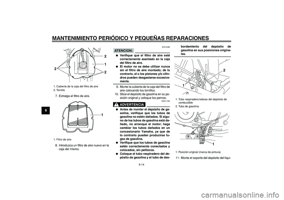 YAMAHA TDM 900 2006  Manuale de Empleo (in Spanish)  
MANTENIMIENTO PERIÓDICO Y PEQUEÑAS REPARACIONES 
6-14 
1
2
3
4
5
6
7
8
9
 
7. Extraiga el filtro de aire.
8. Introduzca un filtro de aire nuevo en la
caja del mismo.
ATENCION:
 
 SCA10480 
 
Veri
