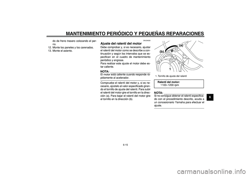 YAMAHA TDM 900 2006  Manuale de Empleo (in Spanish)  
MANTENIMIENTO PERIÓDICO Y PEQUEÑAS REPARACIONES 
6-15 
2
3
4
5
67
8
9
 
do de freno trasero colocando el per-
no.
12. Monte los paneles y los carenados.
13. Monte el asiento. 
SAU34300 
Ajuste del