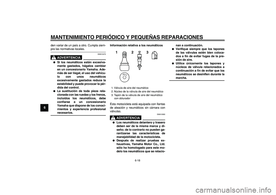 YAMAHA TDM 900 2006  Manuale de Empleo (in Spanish)  
MANTENIMIENTO PERIÓDICO Y PEQUEÑAS REPARACIONES 
6-18 
1
2
3
4
5
6
7
8
9
 
den variar de un país a otro. Cumpla siem- 
pre las normativas locales.
ADVERTENCIA
 
SWA10470 
 
Si los neumáticos es