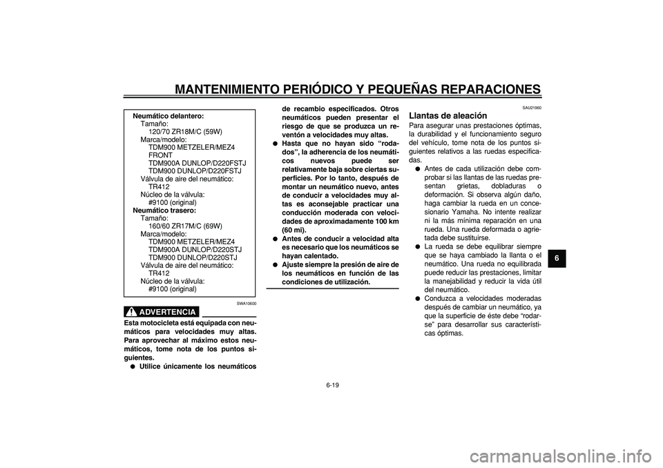 YAMAHA TDM 900 2006  Manuale de Empleo (in Spanish)  
MANTENIMIENTO PERIÓDICO Y PEQUEÑAS REPARACIONES 
6-19 
2
3
4
5
67
8
9
ADVERTENCIA
 
SWA10600 
Esta motocicleta está equipada con neu-
máticos para velocidades muy altas.
Para aprovechar al máxi